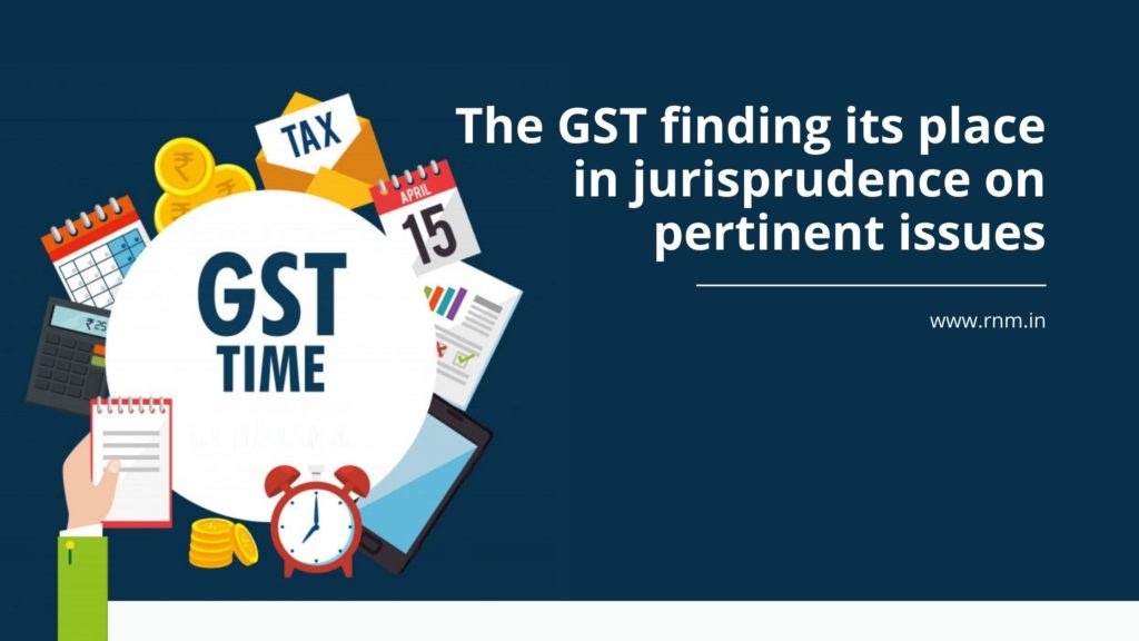 The GST finding its place in jurisprudence on pertinent issues The GST finding its place in jurisprudence on pertinent issues