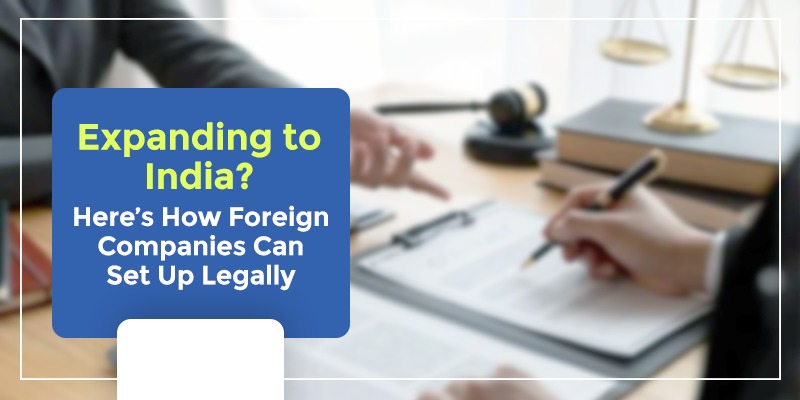 Expanding to India? Here’s How Foreign Companies Can Set Up Legally Expanding to India? Here’s How Foreign Companies Can Set Up Legally